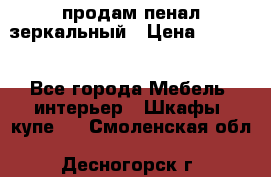 продам пенал зеркальный › Цена ­ 1 500 - Все города Мебель, интерьер » Шкафы, купе   . Смоленская обл.,Десногорск г.